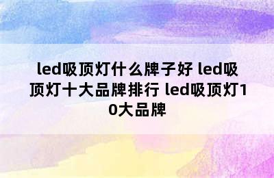 led吸顶灯什么牌子好 led吸顶灯十大品牌排行 led吸顶灯10大品牌